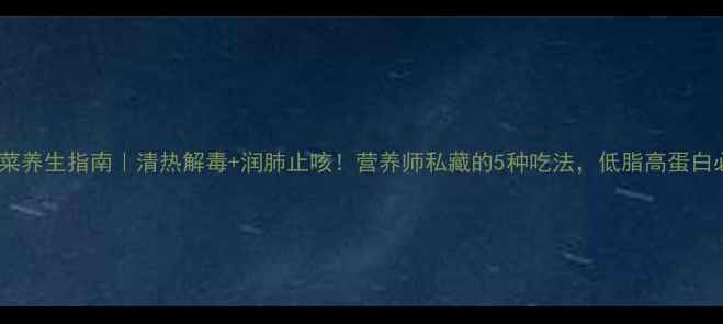 图片 🌱诸葛菜养生指南｜清热解毒+润肺止咳！营养师私藏的5种吃法，低脂高蛋白必看！1