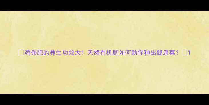 鸡粪肥的养生功效大天然有机肥如何助你种出健康菜