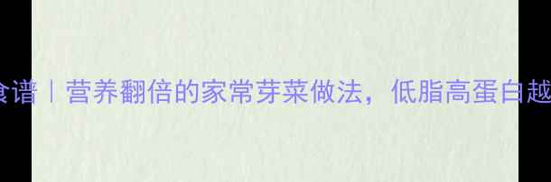 黄豆芽养生食谱营养翻倍的家常芽菜做法低脂高蛋白越吃越年轻