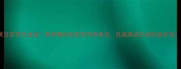 图片 🌱黄豆芽养生食谱｜营养翻倍的家常芽菜做法，低脂高蛋白越吃越年轻！🔥2