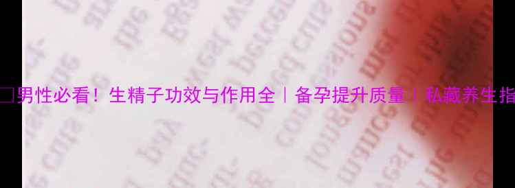 图片 🌱💪男性必看！生精子功效与作用全｜备孕提升质量｜私藏养生指南