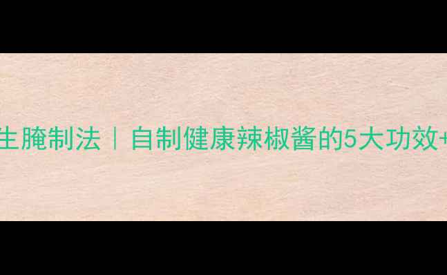 图片 🌶️生辣椒养生腌制法｜自制健康辣椒酱的5大功效+超详细教程🌿