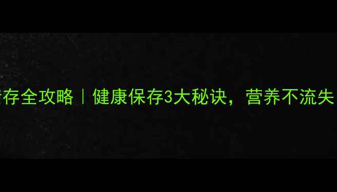 辣椒养生储存全攻略健康保存3大秘诀营养不流失吃出好气色