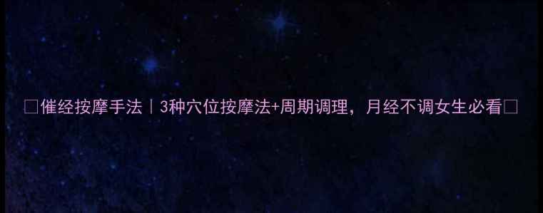 催经按摩手法3种穴位按摩法周期调理月经不调女生必看