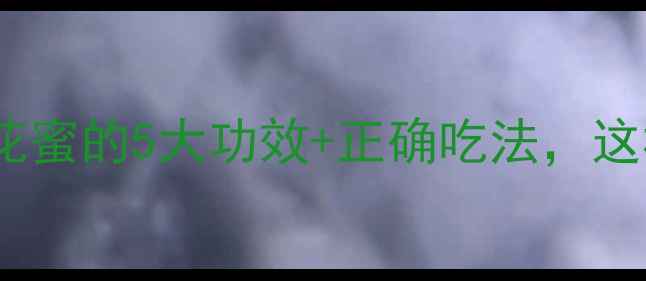 图片 🌸养生必备｜百花蜜的5大功效+正确吃法，这样吃效果翻倍！2