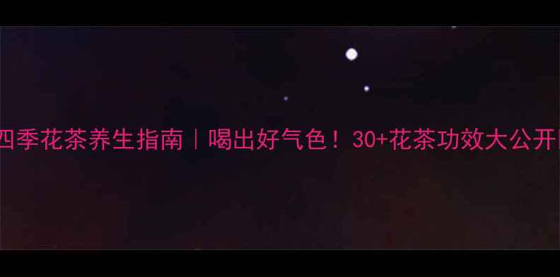 四季花茶养生指南喝出好气色30花茶功效大公开