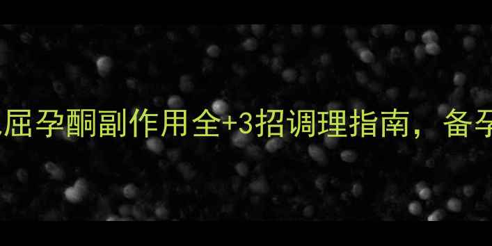 孕期必看地屈孕酮副作用全3招调理指南备孕妈妈必收藏