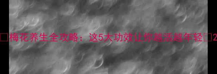 图片 🌸梅花养生全攻略：这5大功效让你越活越年轻🌸2