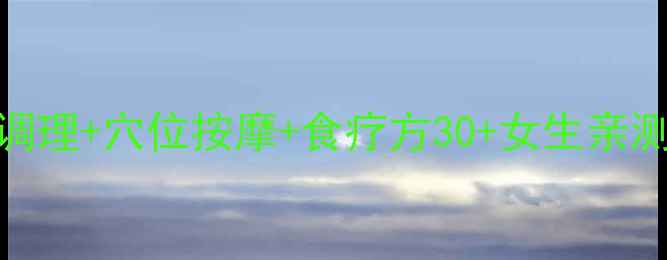 痛经终结指南中医调理穴位按摩食疗方30女生亲测有效的5大缓解方法