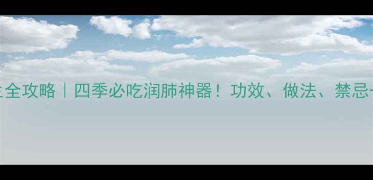 百合养生全攻略四季必吃润肺神器功效做法禁忌一篇说清