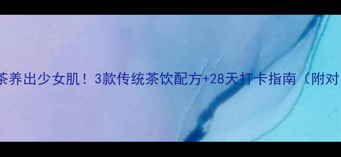 红颜茶养出少女肌3款传统茶饮配方28天打卡指南附对比图