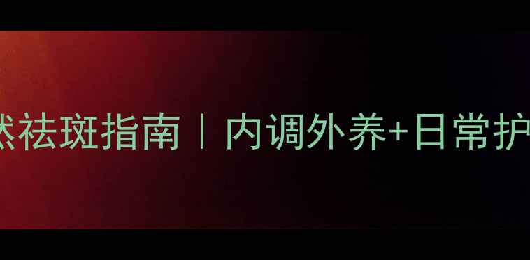蝴蝶斑自然祛斑指南内调外养日常护理全攻略