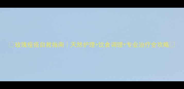 玫瑰痤疮自救指南天然护理饮食调理专业治疗全攻略