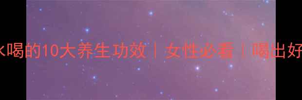 玫瑰花茶泡水喝的10大养生功效女性必看喝出好气色收录