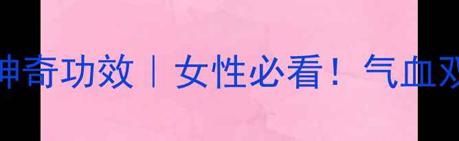 玫瑰蜜酿的5大神奇功效女性必看气血双补的天然美容液