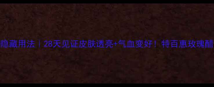 玫瑰醋的隐藏用法28天见证皮肤透亮气血变好特百惠玫瑰醋养生全攻略