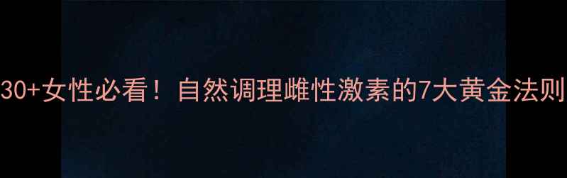30女性必看自然调理雌性激素的7大黄金法则