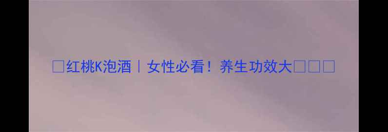 图片 🌺红桃K泡酒｜女性必看！养生功效大💊✨🌺