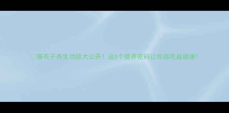 葵花子养生功效大公开这5个营养密码让你越吃越健康