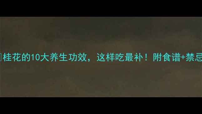 桂花的10大养生功效这样吃最补附食谱禁忌