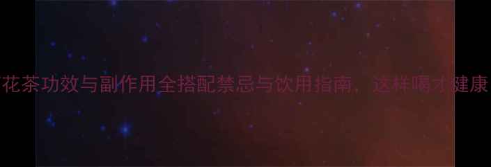 菊花茶功效与副作用全搭配禁忌与饮用指南这样喝才健康