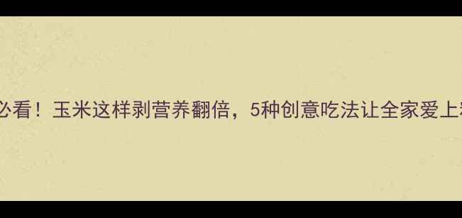 图片 🌽养生必看！玉米这样剥营养翻倍，5种创意吃法让全家爱上粗粮🌽1