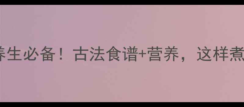 图片 🌾包谷珍稀饭养生必备！古法食谱+营养，这样煮才营养翻倍🌾2