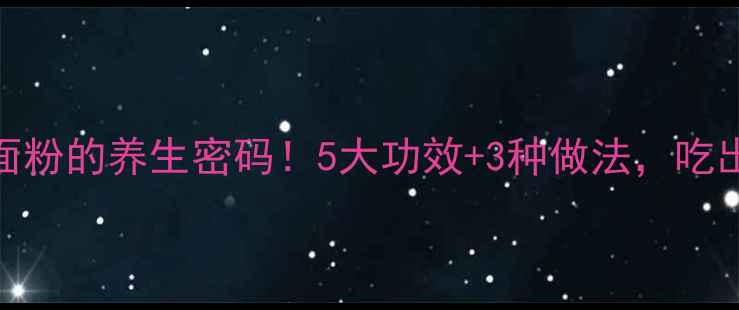 图片 🌾天然发酵面粉的养生密码！5大功效+3种做法，吃出健康好气色
