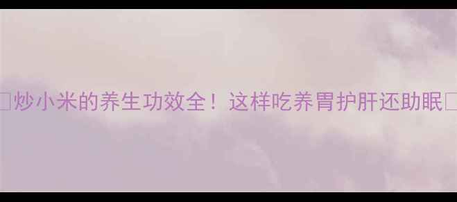 图片 🌾炒小米的养生功效全！这样吃养胃护肝还助眠🌟