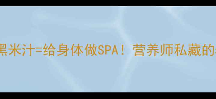 图片 🌾黑米汁养生指南每天一杯黑米汁=给身体做SPA！营养师私藏的5大功效+搭配禁忌全公开🍚2