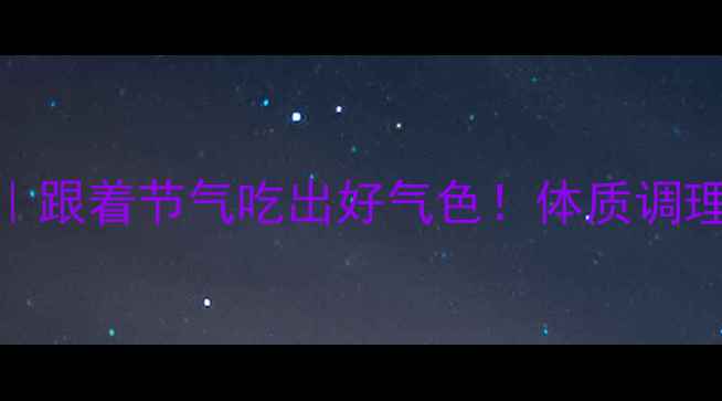 图片 🌿10天食疗养生食谱｜跟着节气吃出好气色！体质调理+节气养生全攻略✨1