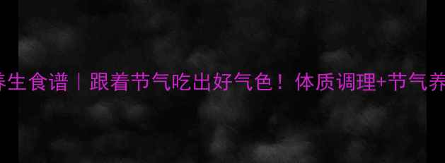图片 🌿10天食疗养生食谱｜跟着节气吃出好气色！体质调理+节气养生全攻略✨2