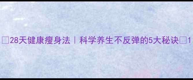 图片 🌿28天健康瘦身法｜科学养生不反弹的5大秘诀✨1