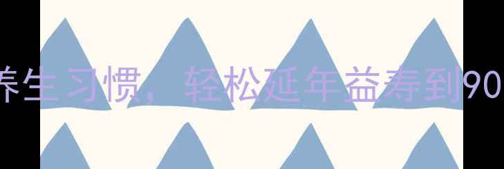 30岁后必学的5个养生习惯轻松延年益寿到90岁附食谱作息表