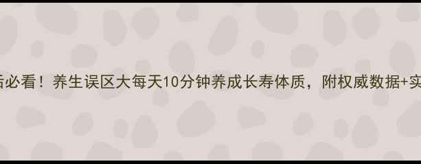 30岁后必看养生误区大每天10分钟养成长寿体质附权威数据实操指南