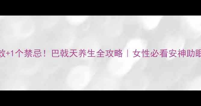 3大功效1个禁忌巴戟天养生全攻略女性必看安神助眠秘方