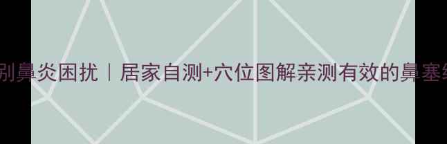 图片 🌿3步告别鼻炎困扰｜居家自测+穴位图解亲测有效的鼻塞缓解法✨