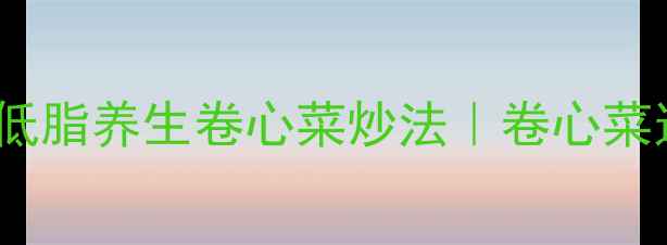 图片 🌿5分钟快手菜！低卡低脂养生卷心菜炒法｜卷心菜这样吃抗衰老又护肠道