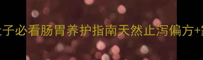 5天调理法拉肚子必看肠胃养护指南天然止泻偏方家庭常备药清单