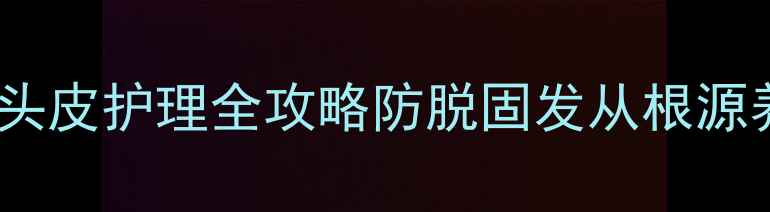 7天养出绸缎发中草药头皮护理全攻略防脱固发从根源养护头发顺滑到能溜冰
