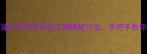 图片 🌿7天喝出好气色！蒲公英养生茶的正确晒制方法，手把手教你自制天然护肝茶✨2