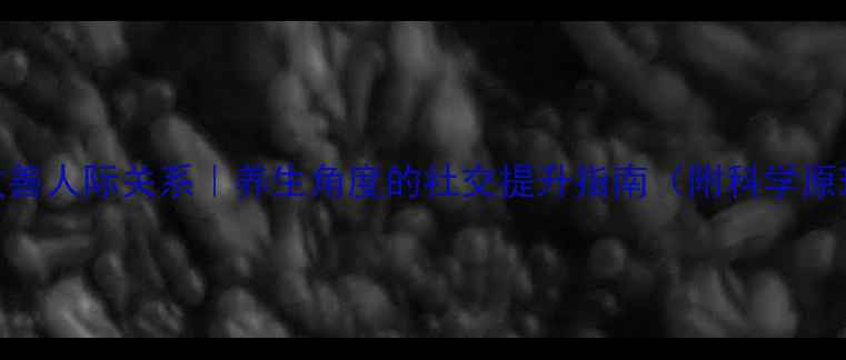 图片 🌿7天改善人际关系｜养生角度的社交提升指南（附科学原理）💡1