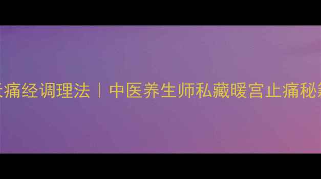 图片 🌿7天痛经调理法｜中医养生师私藏暖宫止痛秘籍💖1