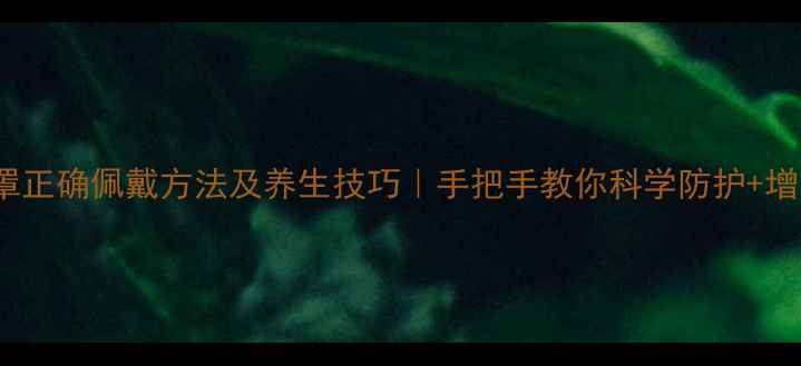 N95口罩正确佩戴方法及养生技巧手把手教你科学防护增强免疫力