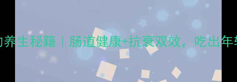 PS纳豆的养生秘籍肠道健康抗衰双效吃出年轻好气色