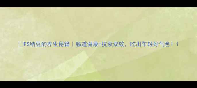 图片 🌿PS纳豆的养生秘籍｜肠道健康+抗衰双效，吃出年轻好气色！1