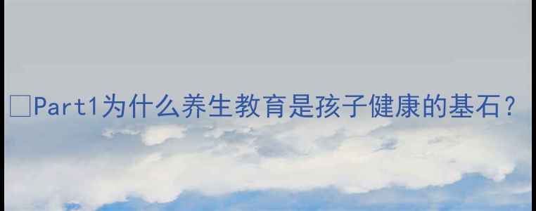 图片 🌿Part1为什么养生教育是孩子健康的基石？