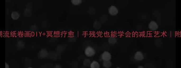 居家养生新潮流纸卷画DIY冥想疗愈手残党也能学会的减压艺术附全套材料清单