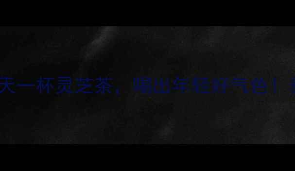 图片 🌿✨灵芝泡水养生全攻略每天一杯灵芝茶，喝出年轻好气色！养生日常天然补品健康生活1