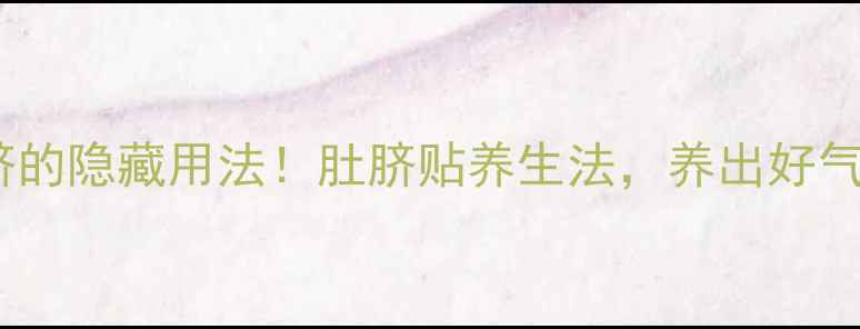 丁香贴肚脐的隐藏用法肚脐贴养生法养出好气色好状态